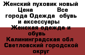 Женский пуховик новый › Цена ­ 6 000 - Все города Одежда, обувь и аксессуары » Женская одежда и обувь   . Калининградская обл.,Светловский городской округ 